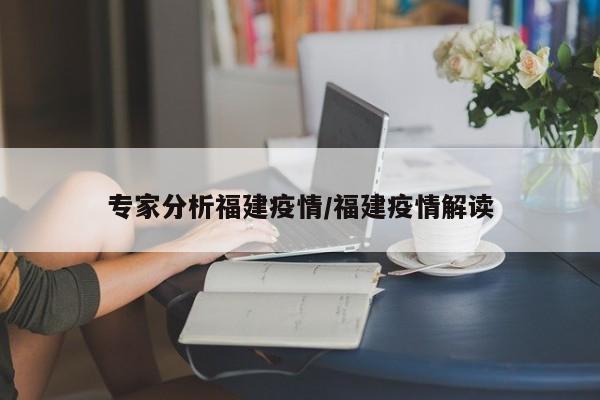 专家分析福建疫情/福建疫情解读