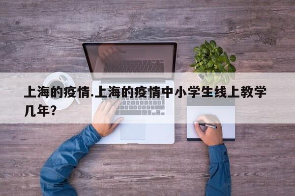 上海的疫情.上海的疫情中小学生线上教学 几年?
