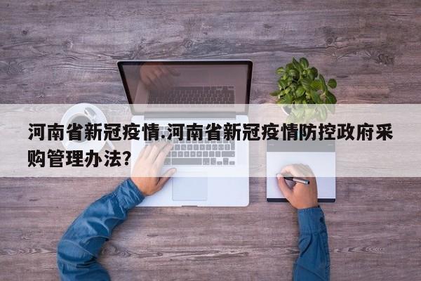 河南省新冠疫情.河南省新冠疫情防控政府采购管理办法?