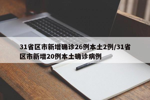 31省区市新增确诊26例本土2例/31省区市新增20例本土确诊病例