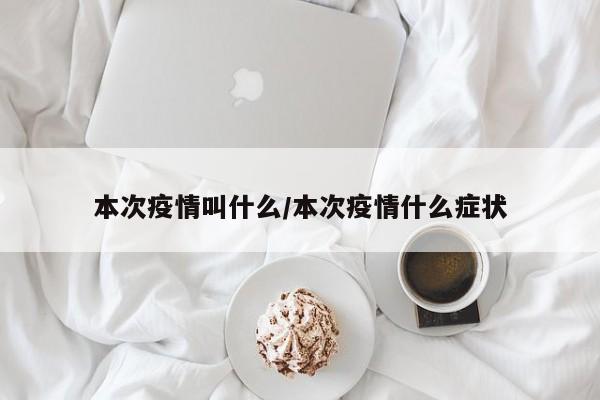 本次疫情叫什么/本次疫情什么症状