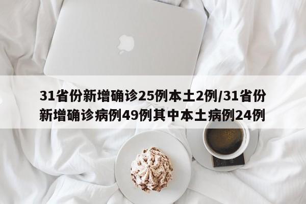 31省份新增确诊25例本土2例/31省份新增确诊病例49例其中本土病例24例
