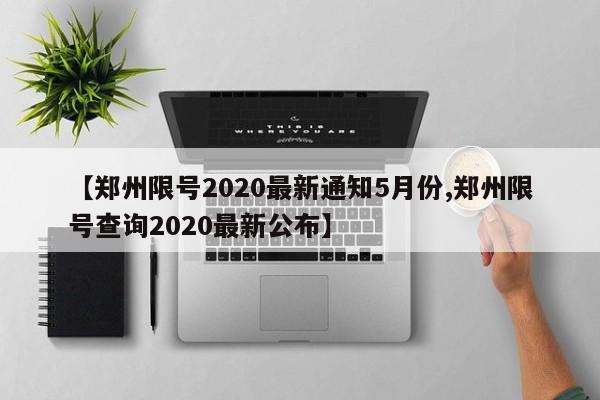 【郑州限号2020最新通知5月份,郑州限号查询2020最新公布】