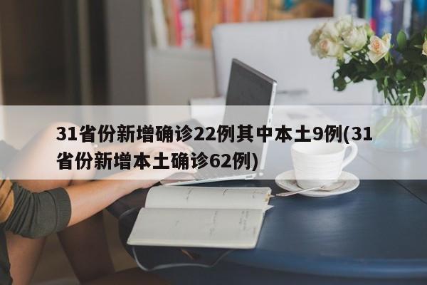 31省份新增确诊22例其中本土9例(31省份新增本土确诊62例)