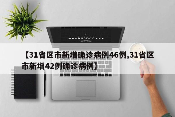 【31省区市新增确诊病例46例,31省区市新增42例确诊病例】