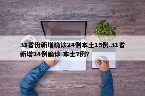 31省份新增确诊24例本土15例.31省新增24例确诊 本土7例?