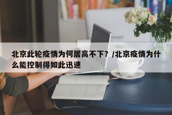 北京此轮疫情为何居高不下?/北京疫情为什么能控制得如此迅速