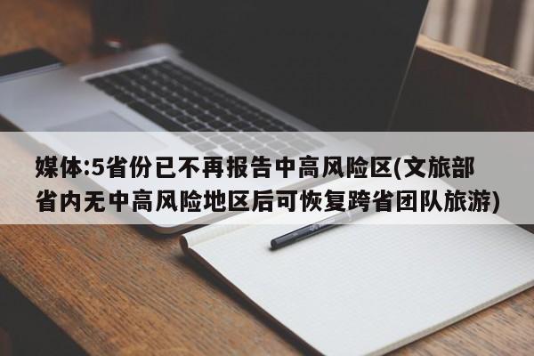 媒体:5省份已不再报告中高风险区(文旅部省内无中高风险地区后可恢复跨省团队旅游)