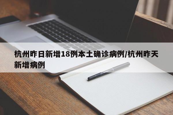 杭州昨日新增18例本土确诊病例/杭州昨天新增病例