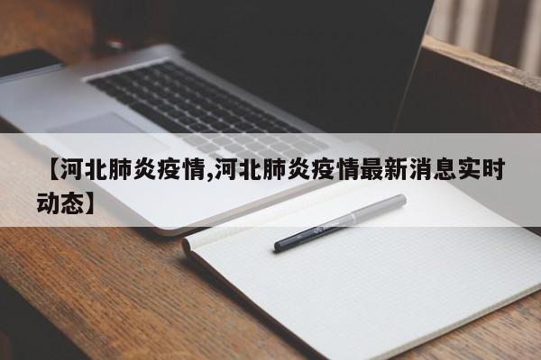 【河北肺炎疫情,河北肺炎疫情最新消息实时动态】