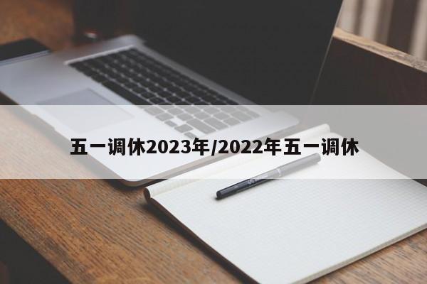 五一调休2023年/2022年五一调休