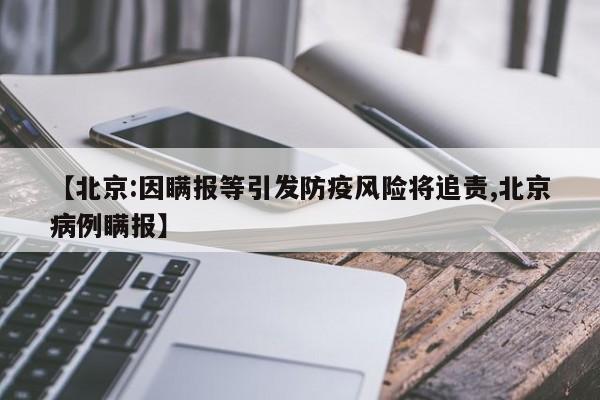 【北京:因瞒报等引发防疫风险将追责,北京病例瞒报】