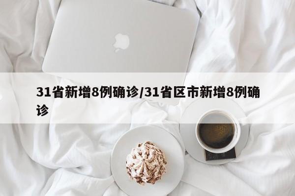 31省新增8例确诊/31省区市新增8例确诊