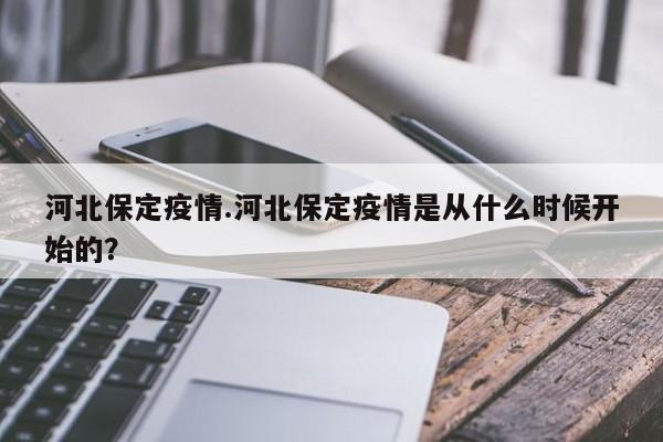 河北保定疫情.河北保定疫情是从什么时候开始的?