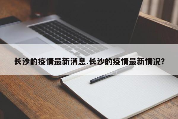 长沙的疫情最新消息.长沙的疫情最新情况?