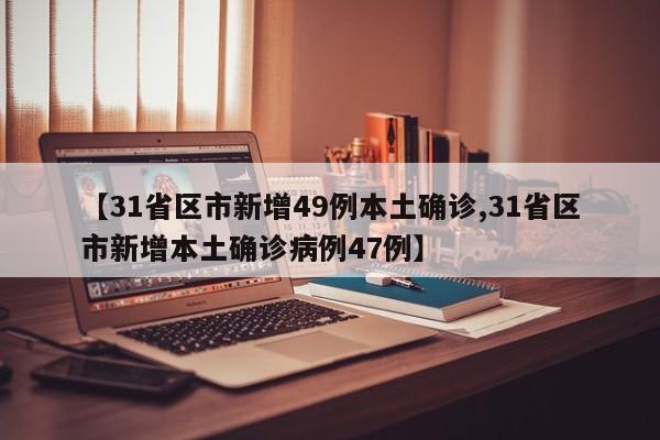 【31省区市新增49例本土确诊,31省区市新增本土确诊病例47例】