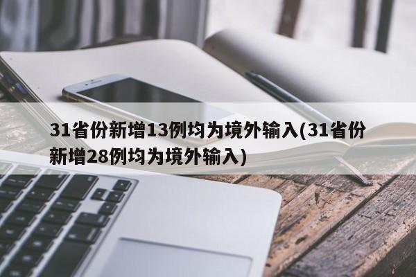 31省份新增13例均为境外输入(31省份新增28例均为境外输入)