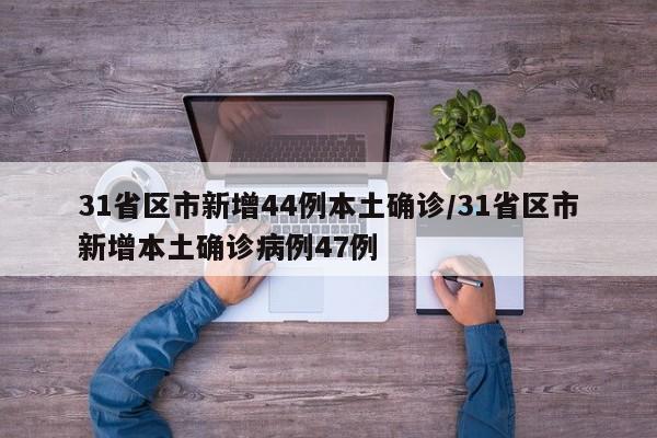 31省区市新增44例本土确诊/31省区市新增本土确诊病例47例