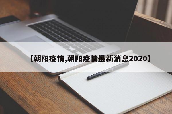 【朝阳疫情,朝阳疫情最新消息2020】