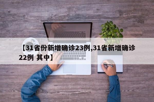 【31省份新增确诊23例,31省新增确诊22例 其中】