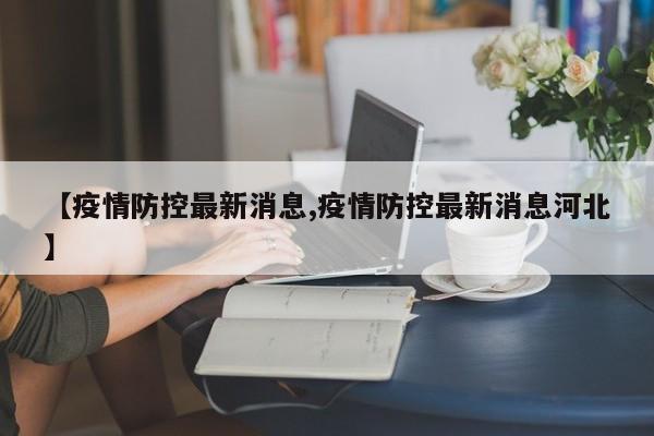 【疫情防控最新消息,疫情防控最新消息河北】