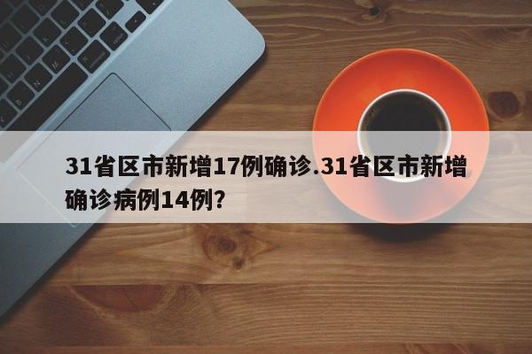31省区市新增17例确诊.31省区市新增确诊病例14例?