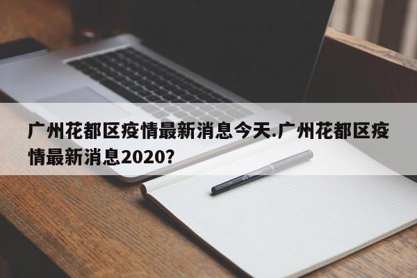 广州花都区疫情最新消息今天.广州花都区疫情最新消息2020?