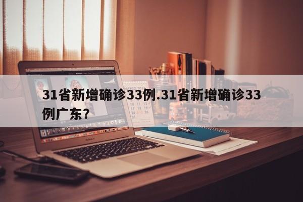 31省新增确诊33例.31省新增确诊33例广东?
