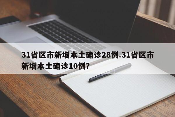 31省区市新增本土确诊28例.31省区市新增本土确诊10例?