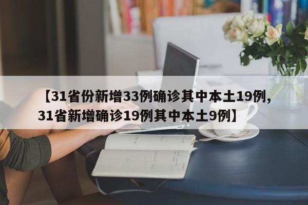【31省份新增33例确诊其中本土19例,31省新增确诊19例其中本土9例】