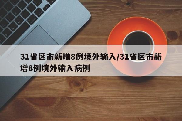 31省区市新增8例境外输入/31省区市新增8例境外输入病例