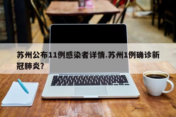 苏州公布11例感染者详情.苏州1例确诊新冠肺炎?