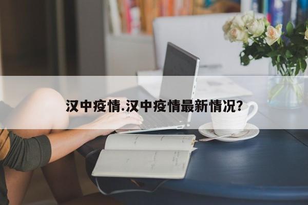 汉中疫情.汉中疫情最新情况?