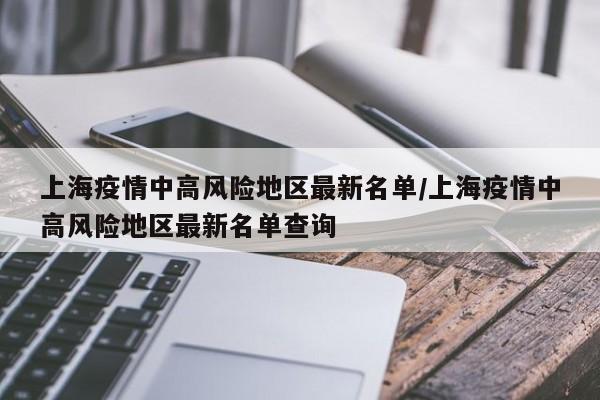 上海疫情中高风险地区最新名单/上海疫情中高风险地区最新名单查询