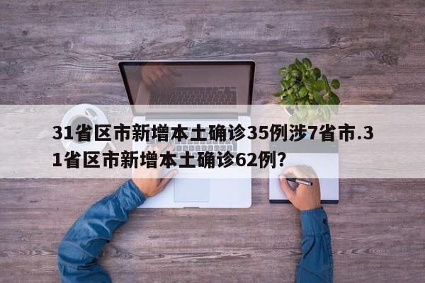 31省区市新增本土确诊35例涉7省市.31省区市新增本土确诊62例?
