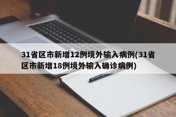 31省区市新增12例境外输入病例(31省区市新增18例境外输入确诊病例)