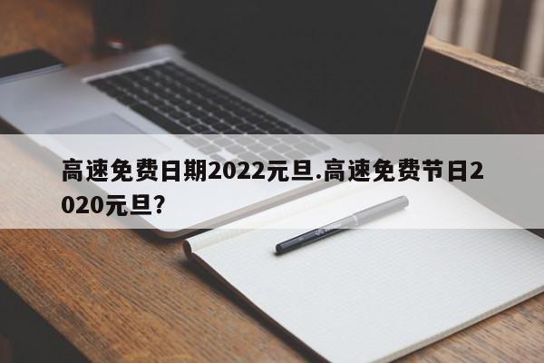 高速免费日期2022元旦.高速免费节日2020元旦?