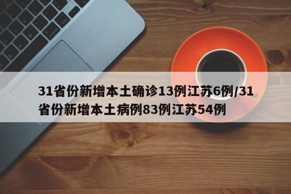 31省份新增本土确诊13例江苏6例/31省份新增本土病例83例江苏54例