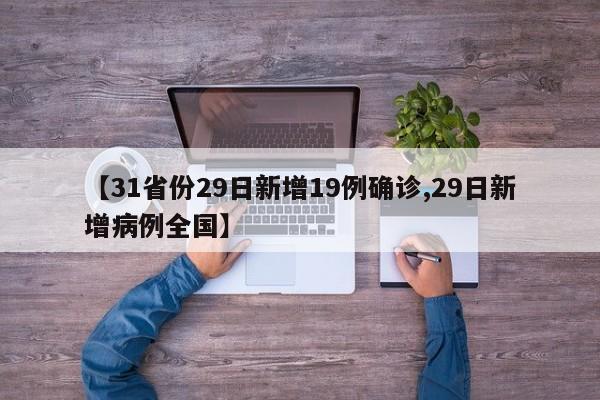 【31省份29日新增19例确诊,29日新增病例全国】