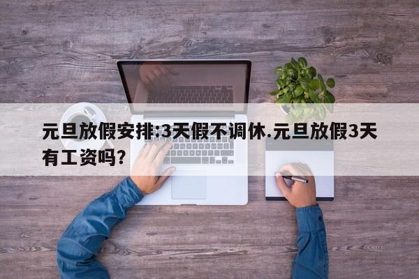元旦放假安排:3天假不调休.元旦放假3天有工资吗?