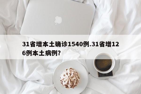 31省增本土确诊1540例.31省增126例本土病例?