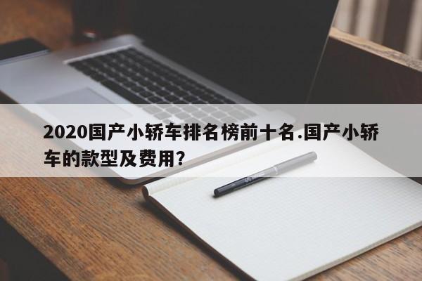 2020国产小轿车排名榜前十名.国产小轿车的款型及费用?