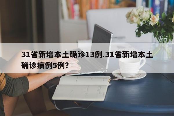 31省新增本土确诊13例.31省新增本土确诊病例5例?