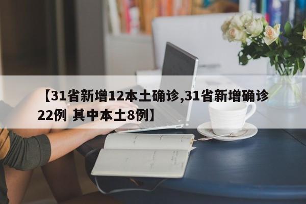 【31省新增12本土确诊,31省新增确诊22例 其中本土8例】