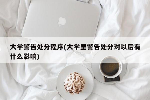 大学警告处分程序(大学里警告处分对以后有什么影响)