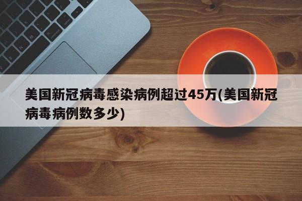 美国新冠病毒感染病例超过45万(美国新冠病毒病例数多少)