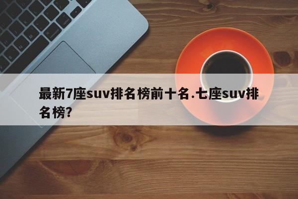 最新7座suv排名榜前十名.七座suv排名榜?