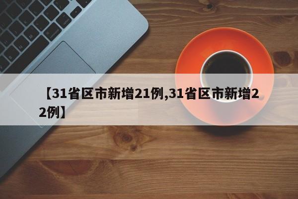 【31省区市新增21例,31省区市新增22例】