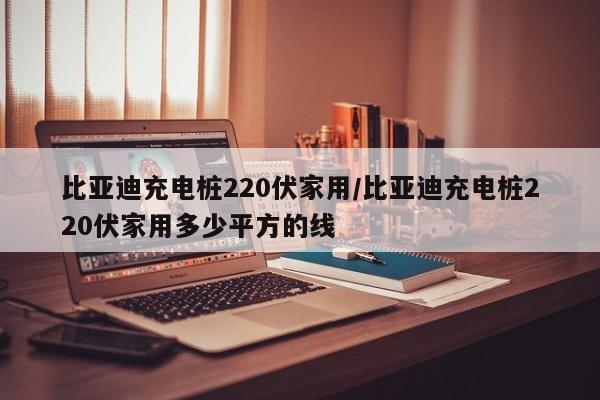 比亚迪充电桩220伏家用/比亚迪充电桩220伏家用多少平方的线