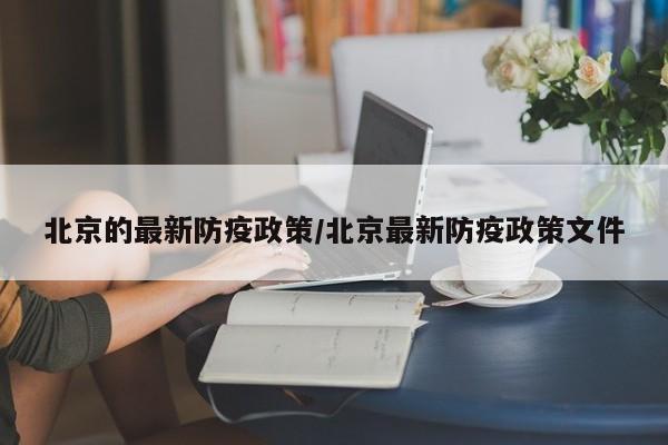 北京的最新防疫政策/北京最新防疫政策文件